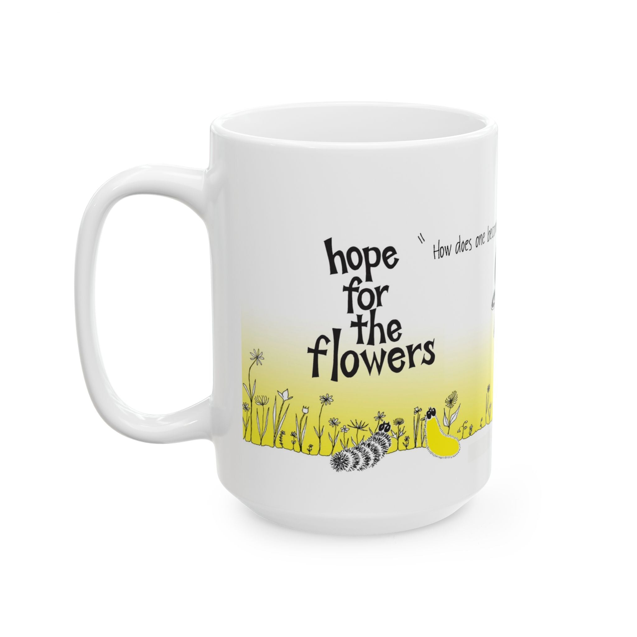 Hope for the Flowers 15oz Ceramic Mug | How Does One Become A Butterfly Quote | Inspirational Nature-Inspired Gift